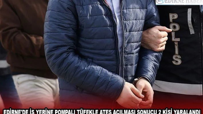 EDİRNE'DE İŞ YERİNE POMPALI TÜFEKLE ATEŞ AÇILMASI SONUCU 2 KİŞİ YARALANDI