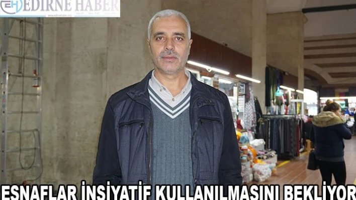 ESNAFLAR İNSİYATİF KULLANILMASINI BEKLİYOR