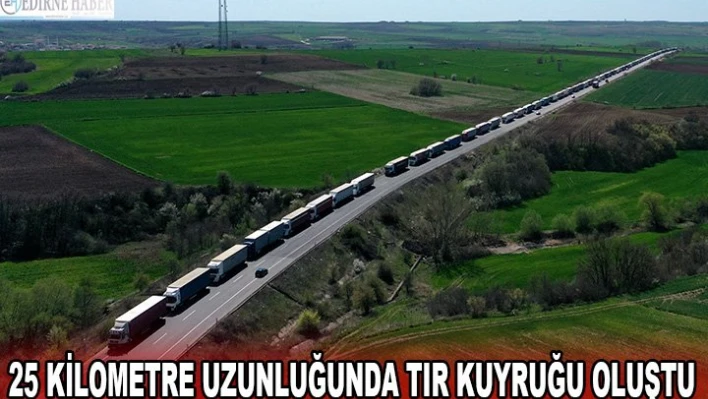 25 kilometre uzunluğunda tır kuyruğu oluştu