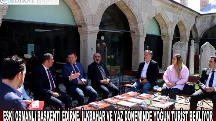 ESKİ OSMANLI BAŞKENTİ EDİRNE, İLKBAHAR VE YAZ DÖNEMİNDE YOĞUN TURİST BEKLİYOR	