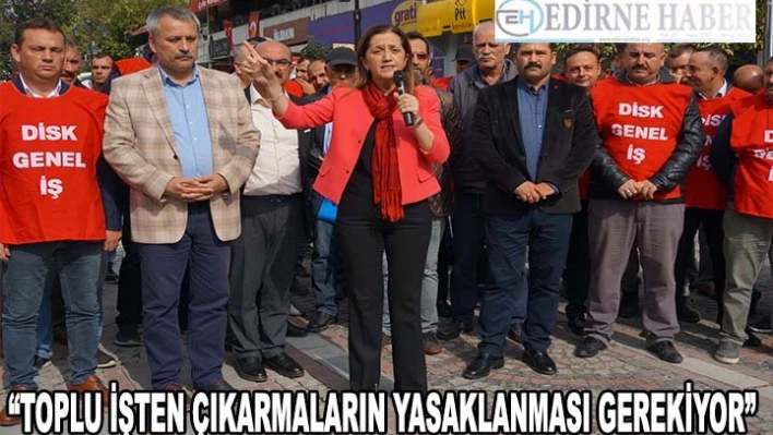 'Bu süreçte toplu işten çıkarmaların yasaklanması gerekiyor'