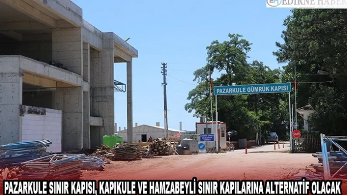 Pazarkule Sınır Kapısı, Kapıkule ve Hamzabeyli sınır kapılarına alternatif olacak