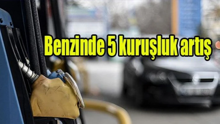 Benzinde 5 kuruşluk artış