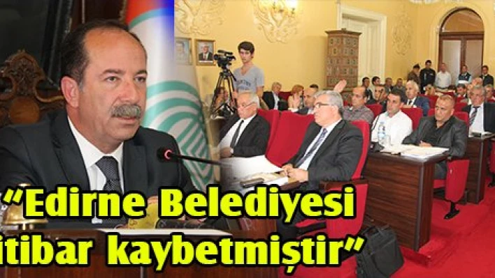 'Edirne Belediyesi itibar kaybetmiştir'