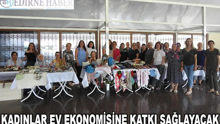 Â Kadınlar ev ekonomisine katkı sağlayacak