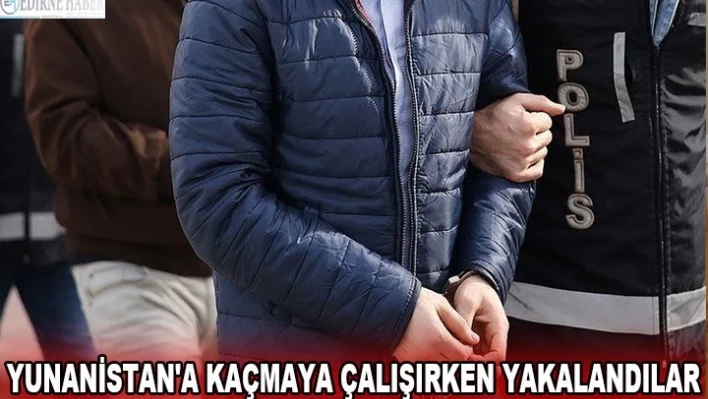 Yunanistan'a kaçarken yakalandılar