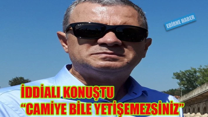 'Camiye bile yetişemezsiniz'