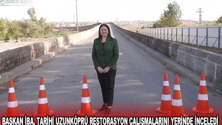 Başkan İba, Tarihi Uzunköprü restorasyon çalışmalarını yerinde inceledi