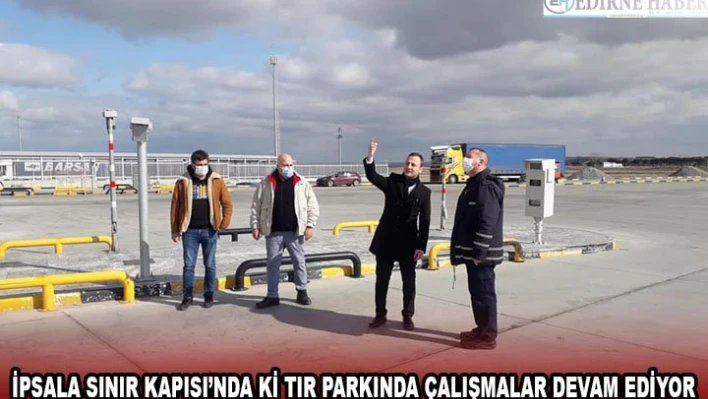 İpsala Sınır Kapısı'nda ki tır parkında çalışmalar devam ediyor