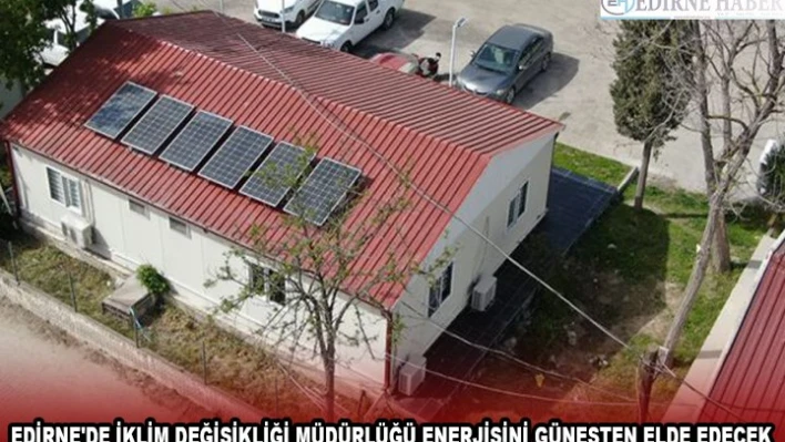  EDİRNE'DE İKLİM DEĞİŞİKLİĞİ MÜDÜRLÜĞÜ ENERJİSİNİ GÜNEŞTEN ELDE EDECEK