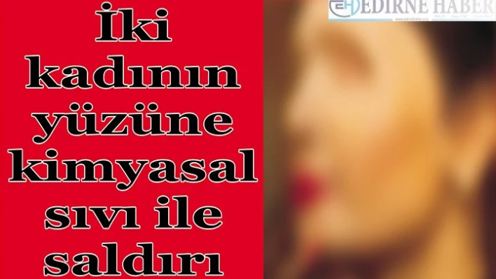 2 Kadının Yüzüne Kimyasal Sıvıyla Saldırı