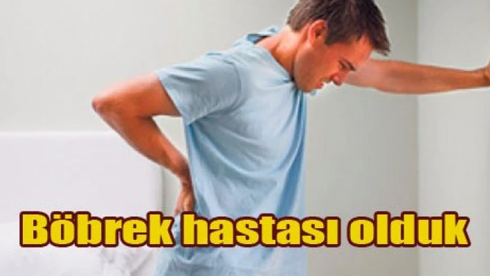 Böbrek hastası olduk