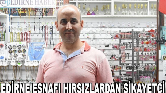 EDİRNE ESNAFI HIRSIZLARDAN ŞİKAYETÇİ