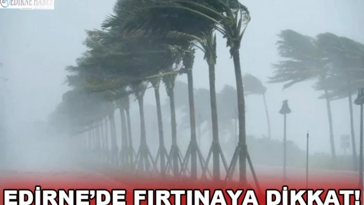 EDİRNE'DE FIRTINAYA DİKKAT!
