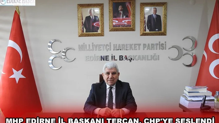 MHP EDİRNE İL BAŞKANI TERCAN, CHP'YE SESLENDİ