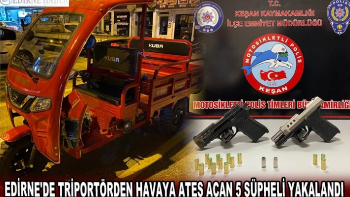 EDİRNE'DE TRİPORTÖRDEN HAVAYA ATEŞ AÇAN 5 ŞÜPHELİ YAKALANDI