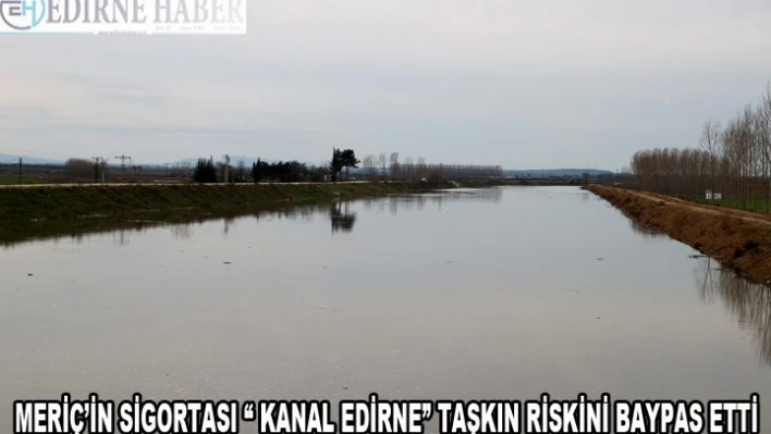 Meriç'in sigortası 'Kanal Edirne' taşkın riskini baypas etti