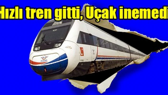 Hızlı tren gitti, Uçak inemedi