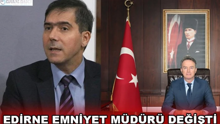 EDİRNE EMNİYET MÜDÜRÜ DEĞİŞTİ