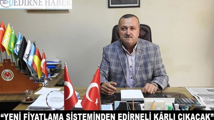 'Yeni fiyatlama sisteminden Edirneli k&acircrlı çıkacak'