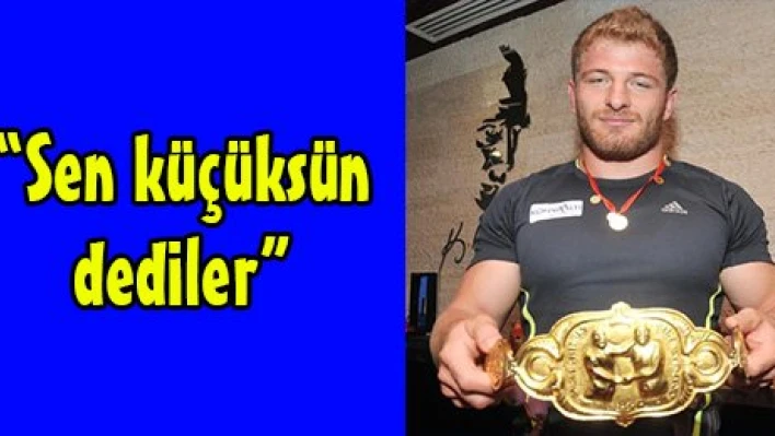 'Sen küçüksün dediler'