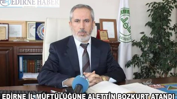 Edirne İl MüftülüğüneÂ Alettin Bozkurt atandı.