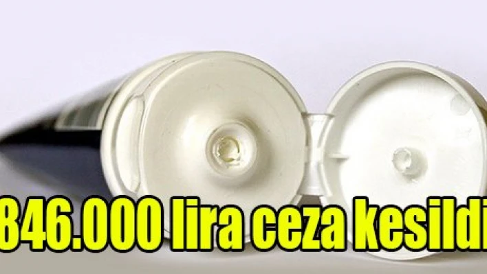 846.000 lira ceza kesildi