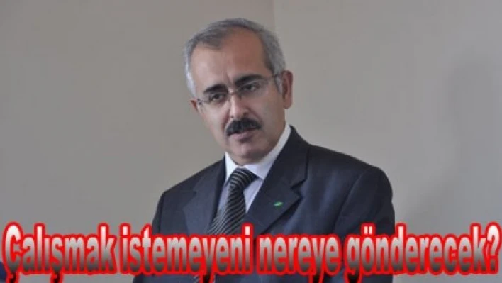 Çalışmak istemeyene kapı gösterilecek!