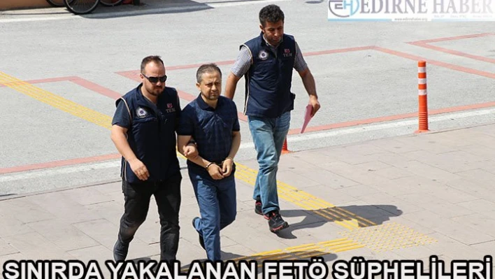 Sınırda yakalanan FETÖ şüphelileri