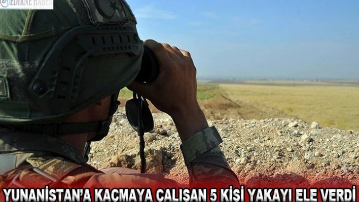 Yunanistan'a kaçmaya çalışan 5 kişi yakayı ele verdi