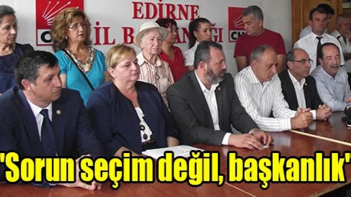 'Sorun seçim değil, başkanlık'