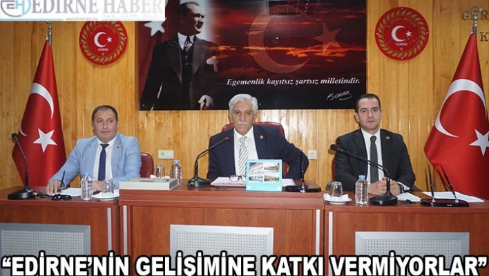 'Edirne'nin gelişimine katkı vermiyorlar'