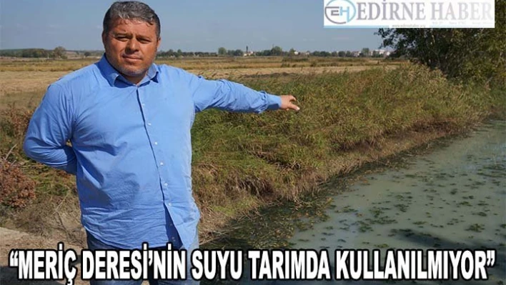 'Meriç Deresi'nin suyu tarımda kullanılmıyor'