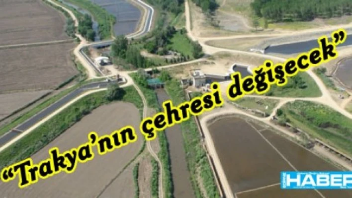  'Trakya'nın çehresi değişecek'