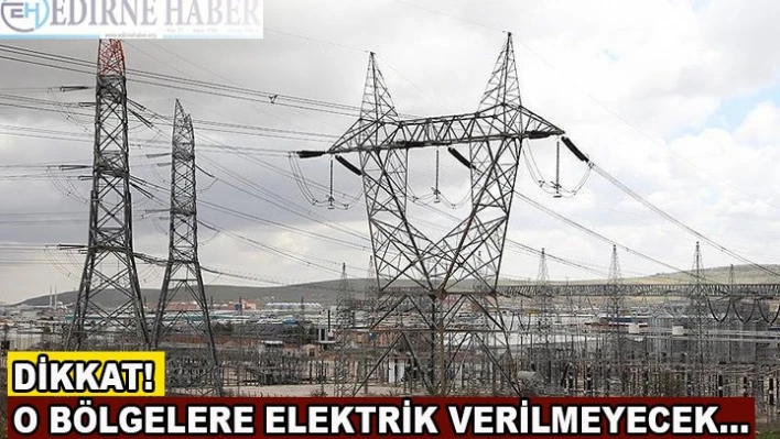 Dikkat! O bölgelere elektrik verilmeyecek...