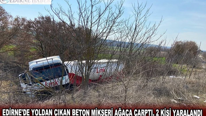 EDİRNE'DE YOLDAN ÇIKAN BETON MİKSERİ AĞACA ÇARPTI, 2 KİŞİ YARALANDI