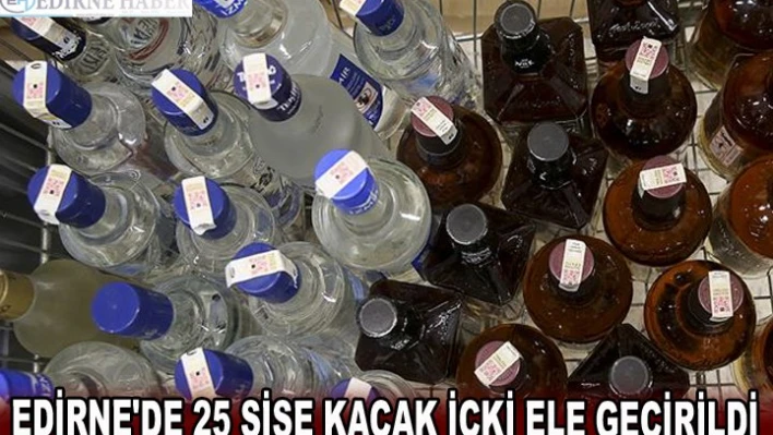 EDİRNE'DE 25 ŞİŞE KAÇAK İÇKİ ELE GEÇİRİLDİ
