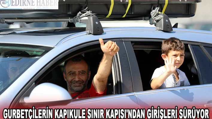  Gurbetçilerin Kapıkule Sınır Kapısı'ndan girişleri sürüyor