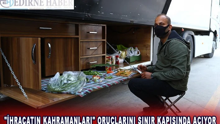 'İhracatın kahramanları' oruçlarını sınır kapısında açıyor