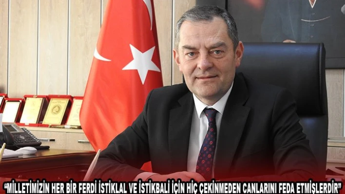 'MİLLETİMİZİN HER BİR FERDİ İSTİKLAL VE İSTİKBALİ İÇİN HİÇ ÇEKİNMEDEN CANLARINI FEDA ETMİŞLERDİR'
