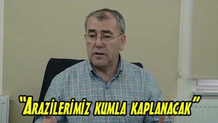 'Arazilerimiz kumla kaplanacak'
