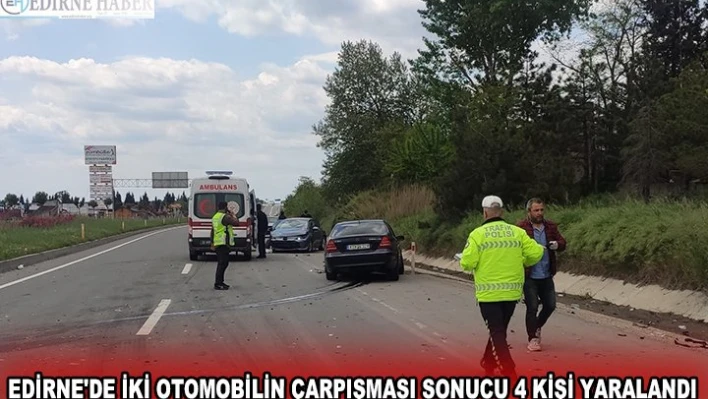 EDİRNE'DE İKİ OTOMOBİLİN ÇARPIŞMASI SONUCU 4 KİŞİ YARALANDI