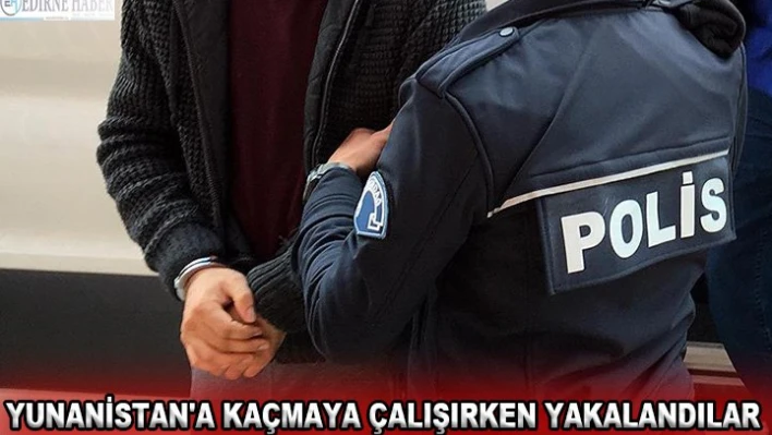 Yunanistan'a kaçmaya çalışırken yakalandılar