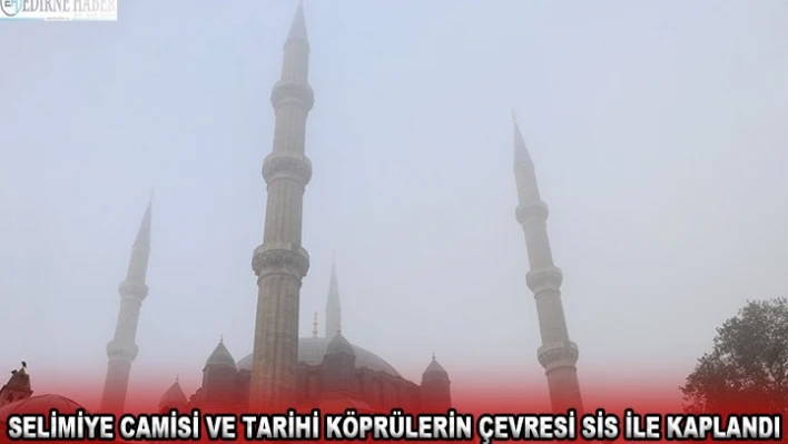 Selimiye Camisi ve tarihi köprülerin çevresi sis ile kaplandı