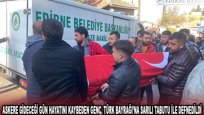 Askere gideceği gün hayatını kaybeden genç, Türk Bayrağı'na sarılı tabutu ile defnedildi