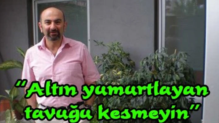 'Altın yumurtlayan tavuğu kesmeyin'