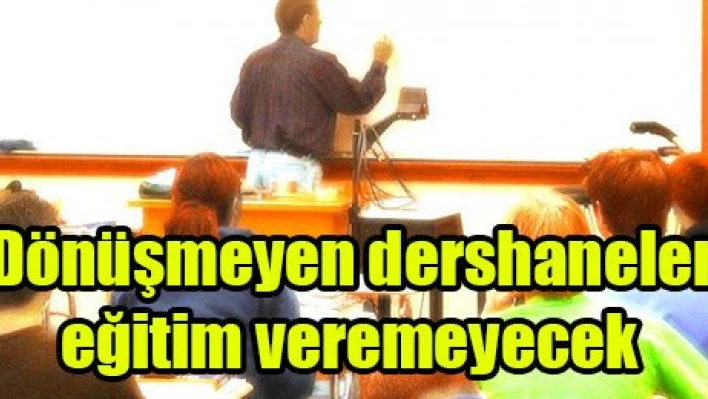 Dönüşmeyen dershaneler eğitim veremeyecek