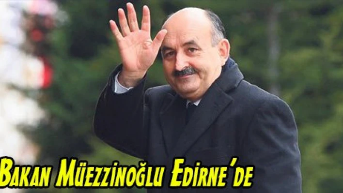 Bakan Müezzinoğlu Edirne'de