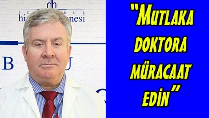 'Mutlaka doktora müracaat edin'