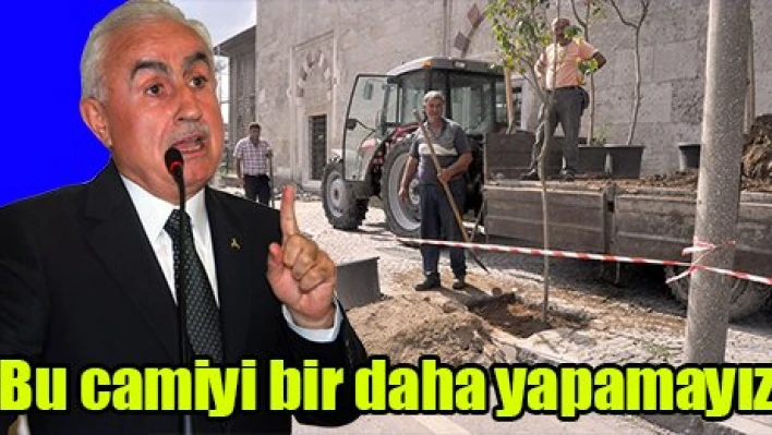 'Bu camiyi bir daha yapamayız'